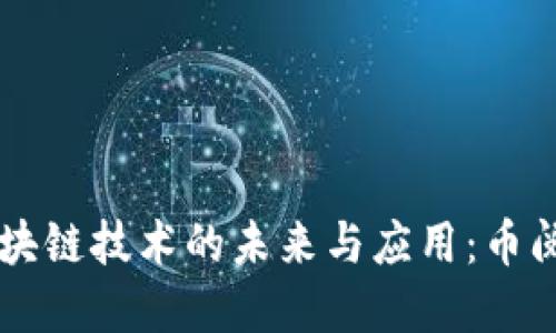 深入探讨区块链技术的未来与应用：币阅的独特视角