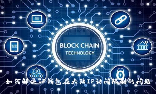 如何解决TP钱包在大陆IP访问限制的问题