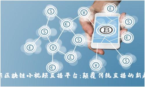 最新区块链小视频直播平台：颠覆传统直播的新趋势