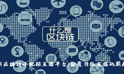 最新区块链小视频直播平台：颠覆传统直播的新趋势