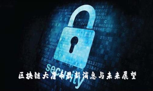 区块链大唐币最新消息与未来展望