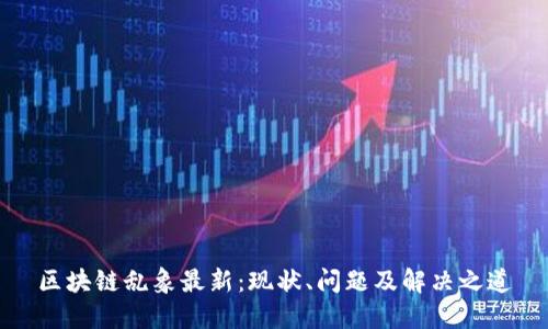 区块链乱象最新：现状、问题及解决之道