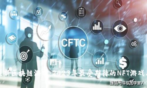 探秘韩国最新区块链游戏：2023年最受期待的NFT游戏与市场动态