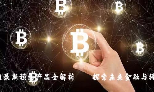 2023年区块链最新预约产品全解析 – 探索未来金融与科技的无限可能