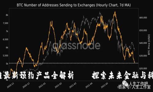 2023年区块链最新预约产品全解析 – 探索未来金融与科技的无限可能