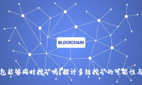 TP钱包能够同时挖矿吗？探讨多链挖矿的可能性与效果