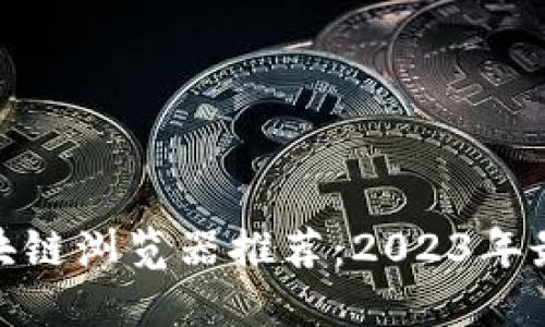 最新区块链浏览器推荐：2023年最佳选择