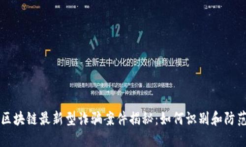 区块链最新型诈骗案件揭秘：如何识别和防范