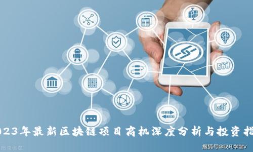 2023年最新区块链项目商机深度分析与投资指南