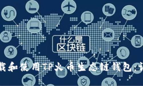 如何下载和使用TP火币生态链钱包：详细指南