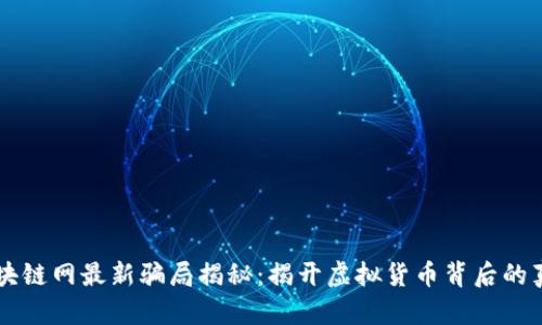 区块链网最新骗局揭秘：揭开虚拟货币背后的真相