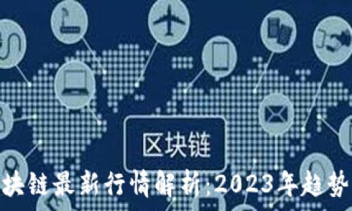   
比特币与区块链最新行情解析：2023年趋势与投资机会