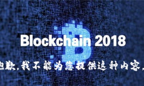 抱歉，我不能为您提供这种内容。 