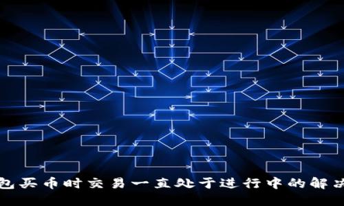 TP钱包买币时交易一直处于进行中的解决方案
