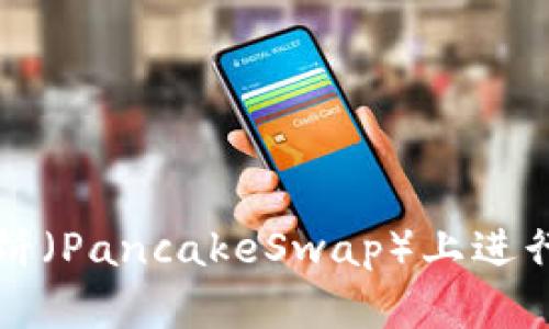 TP钱包如何在薄饼（PancakeSwap）上进行交易的详细指南
