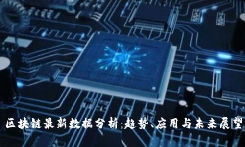 区块链最新数据分析：趋势、应用与未来展望