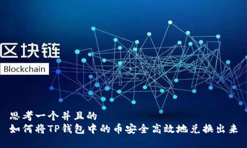 思考一个并且的
如何将TP钱包中的币安全高效地兑换出来
