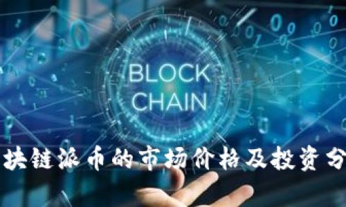 区块链派币的市场价格及投资分析