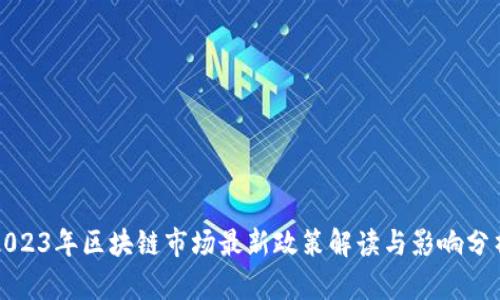 2023年区块链市场最新政策解读与影响分析