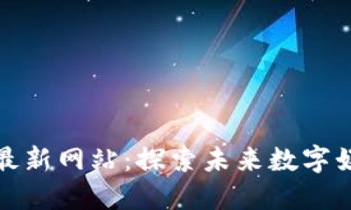 区块链游戏最新网站：探索未来数字娱乐的新天地