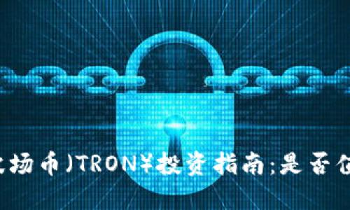 区块链波场币（TRON）投资指南：是否值得购买？