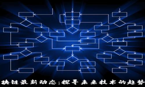   
筱静区块链最新动态：探寻未来技术的趋势与应用