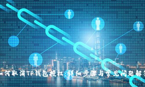如何取消TP钱包授权：详细步骤与常见问题解答