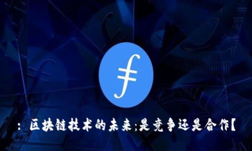: 区块链技术的未来：是竞争还是合作？