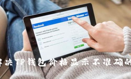 如何解决TP钱包价格显示不准确的问题？