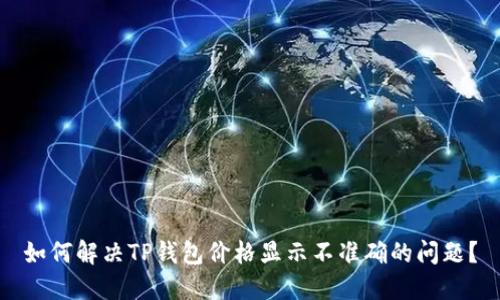 如何解决TP钱包价格显示不准确的问题？