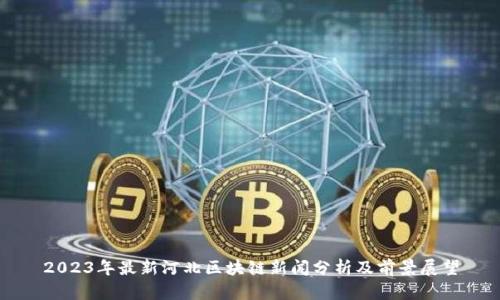 2023年最新河北区块链新闻分析及前景展望