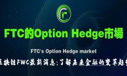 区块链FWC最新消息：了解未来金融的变革趋势