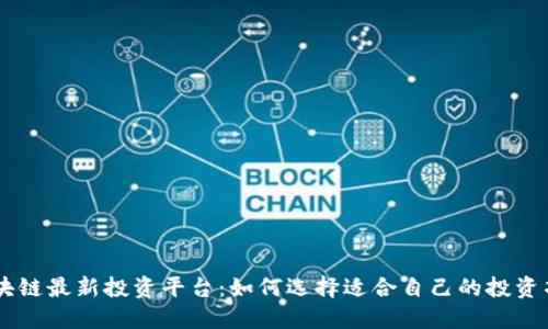 区块链最新投资平台：如何选择适合自己的投资项目