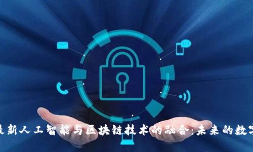 探索最新人工智能与区块链技术的融合：未来的数字革命