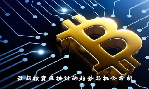 最新投资区块链的趋势与机会分析