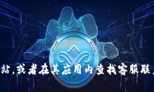 抱歉，我无法提供具体的客服信息，包括tp钱包的客服电话。建议你访问tp钱包的官方网站，或者在其应用内查找客服联系方式，以获取最准确的信息。如果你有其他问题或者需要了解更多相关信息，请告诉我！