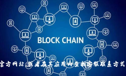 抱歉，我无法提供具体的客服信息，包括tp钱包的客服电话。建议你访问tp钱包的官方网站，或者在其应用内查找客服联系方式，以获取最准确的信息。如果你有其他问题或者需要了解更多相关信息，请告诉我！