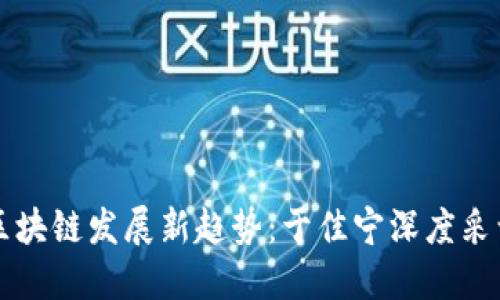 成长区块链发展新趋势：于佳宁深度采访解读