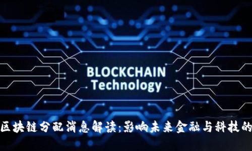 最新区块链分配消息解读：影响未来金融与科技的趋势