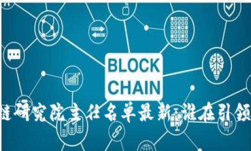 中国区块链研究院主任名单最新：谁在引领行业发展?