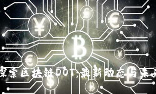 深入探索区块链DOT：最新动态与未来趋势
