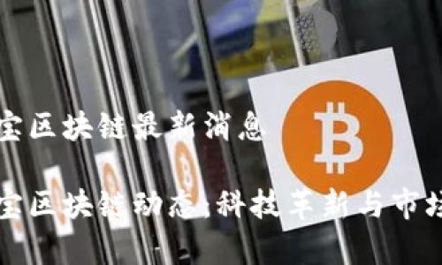 中青宝区块链最新消息

中青宝区块链动态：科技革新与市场前瞻