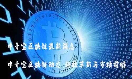 中青宝区块链最新消息

中青宝区块链动态：科技革新与市场前瞻