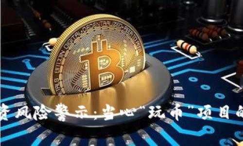 区块链投资风险警示：当心“玩币”项目的倒闭危机