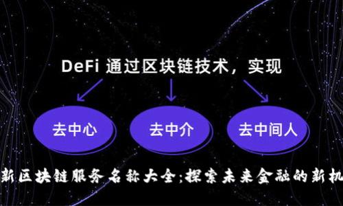 最新区块链服务名称大全：探索未来金融的新机遇