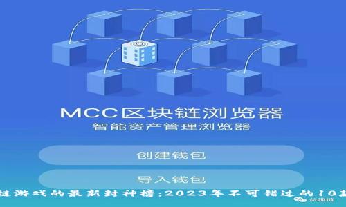 区块链游戏的最新封神榜：2023年不可错过的10款游戏