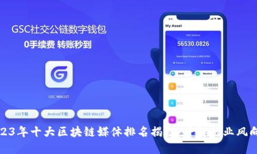 2023年十大区块链媒体排名揭秘：了解行业风向标