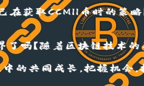  即将上市的区块链币ccmll：揭秘其潜力与市场前景 / 
 guanjianci 区块链, CCMll币, 投资, 加密货币 /guanjianci 

一、了解区块链与加密货币的魅力
在数字技术飞速发展的今天，区块链作为一种革命性的技术，引起了全球范围内的关注。许多投资者开始注意到，加密货币不仅是未来金融的趋势，更是财富增长的新机会。你是不是也这么认为？区块链技术的去中心化特性，让交易在更加安全和透明的环境中进行。与此同时，各种新币的涌现，让人们在投资中充满了期待与幻想。

二、CCMll币的简介
CCMll币，作为即将上市的新兴区块链币，它的出现无疑为投资者注入了一剂强心针。它承诺通过创新的技术和强大的社区支持，成为市场中的黑马。作为一名投资者，你是否应该关注这样的潜力币种？CCMll币的功能是什么？它将给区块链生态系统带来怎样的变革？让我们一起来看看。

三、CCMll币的技术背景
CCMll币基于先进的区块链技术，它的底层架构采用了双重链设计，这使得其处理速度和安全性大幅提升。在区块链上交易时，交易的确认速度是非常关键的。想象一下，如果你在某个平台上进行交易，却因为交易延迟而错失了投资机会，这将多么令人沮丧！CCMll币的推出，旨在减轻这种交易中的焦虑。

四、市场潜力与发展前景
CCMll币的市场前景值得关注。随着加密货币市场的不断扩大，越来越多的投资者愿意尝试采购新型数字货币。在这一大背景下，CCMll币凭借其独特的市场定位，有望吸引到大量的投资者和用户。你是否对这种未来前景感到期待呢？

五、团队与社区的支持
一个成功的区块链币离不开优秀的团队和庞大的社区支持。CCMll币的团队由一些在区块链行业内拥有丰富经验的人士组成，他们致力于推动技术的进步和应用的发展。此外，CCMll币还积极构建属于自己的用户社区，用户在这里不仅可以获取信息，还可以参与决策与治理。在你加入这个社区之前，是否了解他们的目标与愿景呢？

六、投资者的优势
作为即将上市的新币，CCMll币为投资者提供了前所未有的机会。想象一下，你早早的参与了一个新兴项目，而它随着市场的发展而快速增长。这种投资回报的可能性，是不是让人心动呢？当然，投资总是伴随着风险，了解市场动态并做好风险管理是至关重要的。你知道如何去评估这样的投资机会吗？

七、如何获取CCMll币
对于很多投资者来说，获取新币的方式非常重要。CCMll币将通过多种方式进行分发，包括通过交易所上市、空投、以及社区活动等。你是否已经规划好自己在获取CCMll币时的策略？

八、总结与展望
CCMll币的即将上市无疑为区块链市场带来了新的活力。虽然投资有风险，但新兴币种的潜力也不可忽视。你准备好来参与这个激动人心的数字货币世界了吗？随着区块链技术的不断进步，我们有理由相信，未来将会有更多的机遇等待着我们去探索。

在这个充满变化和机遇的时代，CCMll币能否成为你投资组合中的明珠？我们期待着在未来能见证CCMll币与市场的奇妙互动，也期待着你我在这个旅程中的共同成长。把握机会，拥抱未来，你准备好了吗？