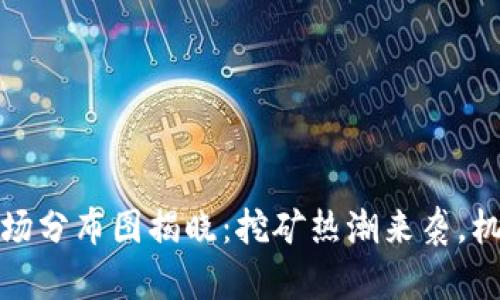 贵州区块链矿场分布图揭晓：挖矿热潮来袭，机遇与挑战并存