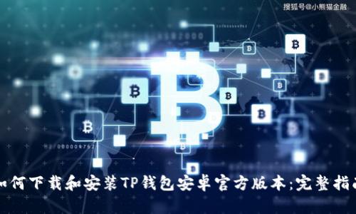 如何下载和安装TP钱包安卓官方版本：完整指南